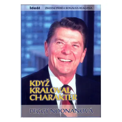 Když kraloval charakter - Životní příběh Ronalda Reagana - Peggy Noonanová