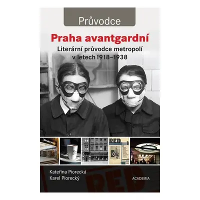 Praha avantgardní - Literární průvodce městem v letech 1918–1938 - Kateřina Piorecká