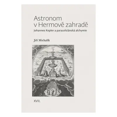 Astronom v Hermově zahradě - Johannes Kepler a paracelsiánská alchymie - Jiří Michalík