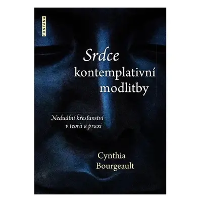 Srdce kontemplativní modlitby - Neduální křesťanství v teorii a praxi - Cynthia Bourgeault