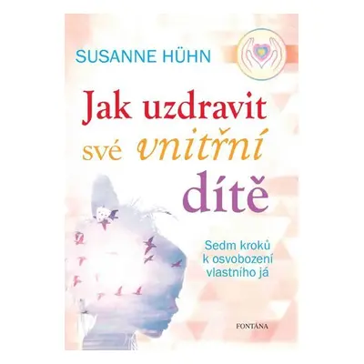 Jak uzdravit své vnitřní dítě – Sedm kroků k osvobození vlastního já - Susanne Hühnová