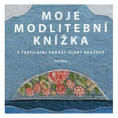 Moje modlitební knížka s textilními obrazy Aleny Brožové - Alena Brožová