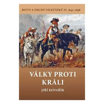 Války proti králi - Bitvy a osudy válečníků IV. 1642-1658 - Jiří Kovařík