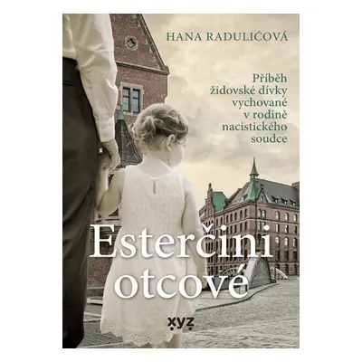 Esterčini otcové - Příběh židovské dívky vychované v rodině nacistického soudce - Hana Raduličov