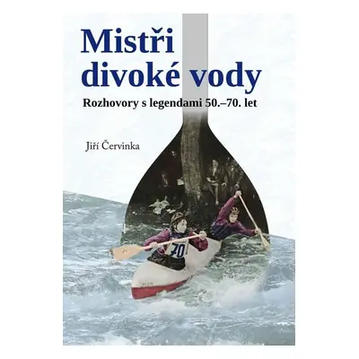 Mistři divoké vody - Rozhovory s legendami 50.-70. let - Jiří Červinka