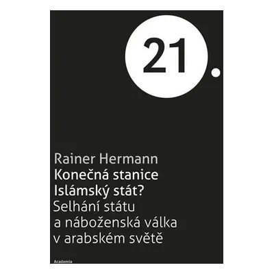 Konečná stanice Islámský stát? - Selhání státu a náboženská válka v arabském světě - Rainer Herm