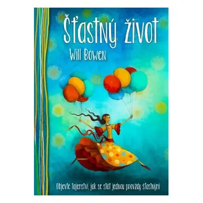 Šťastný život - Objevte tajemství, jak se stát jednou provždy šťastnými - Will Bowen