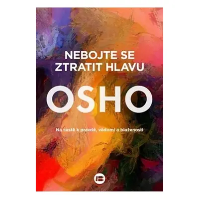 Nebojte se ztratit hlavu - Na cestě k pravdě, vědomí a blaženosti - Osho