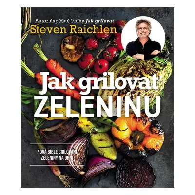 Jak grilovat zeleninu - Nová bible grilování zeleniny na ohni - Steven Raichlen