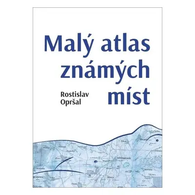 Malý atlas známých míst - Rostislav Opršal