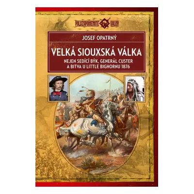 Velká siouxská válka - Nejen Sedící Býk, generál Custer a bitva u Little Bighornu 1876 - Josef O