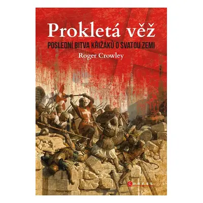 Prokletá věž: Poslední bitva křižáků o Svatou zemi - Roger Crowley