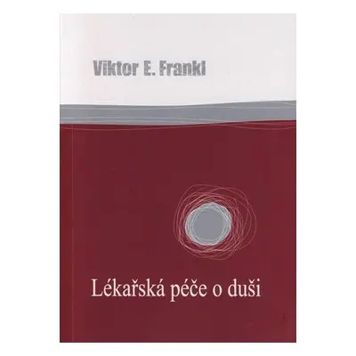 Lékařská péče o duši - Základy logoterapie a existenciální analýzy - Viktor Emanuel Frankl