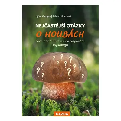 Nejčastější otázky o houbách - Více než 100 otázek a odpovědí mykologů - Wergen Björn