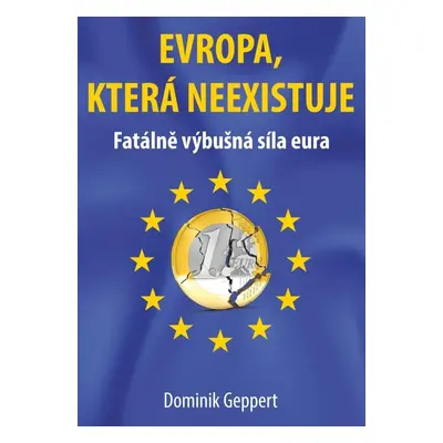 Evropa, která neexistuje - Fatálně výbušná síla eura - Dominik Geppert