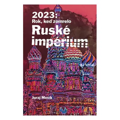 2023: Rok keď zomrelo Ruské impérium - Juraj Mesík