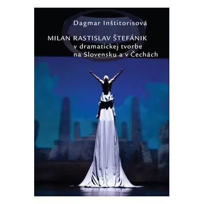 Milan Rastislav Štefánik v dramatickej tvorbe na Slovensku a v Čechách - Dagmar Inštitorisová