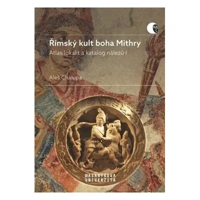 Římský kult boha Mithry - Atlas lokalit a katalog nálezů I - Aleš Chalupa