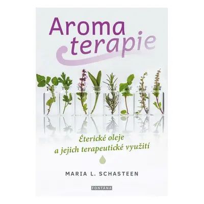 Aromaterapie - Éterické oleje a jejich terapeutické využití - Maria L. Schasteen