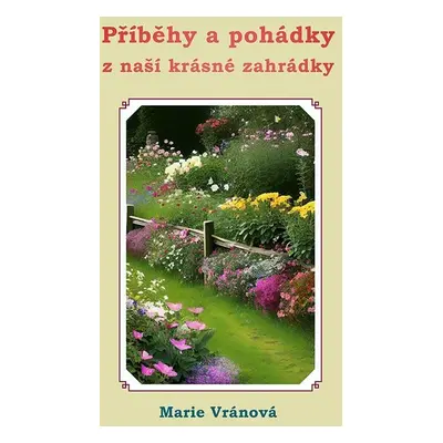 Příběhy a pohádky z naší krásné zahrádky - Marie Vránová