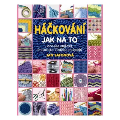 Háčkování - Jak na to - Více než 300 rad, pracovních postupů a nápadů - Jan Eatonová