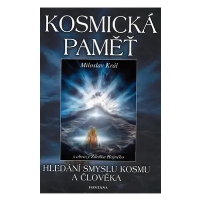 Kosmická paměť - Hledání smyslu kosmu a člověka - Miroslav Král