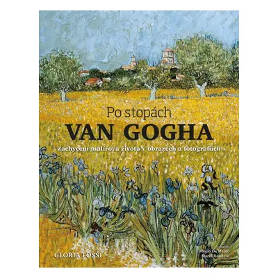 Po stopách Van Gogha - Zachycení malířova života v obrazech a fotografiích - Gloria Fossi