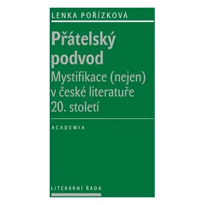 Přátelský podvod - Mystifikace (nejen) v české literatuře 20. století - Lenka Pořízková