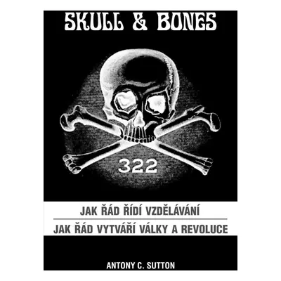 Skull & Bones - Jak řád řídí vzdělávání, Jak řád vytváří války a revoluce - Antony Cyril Sutton