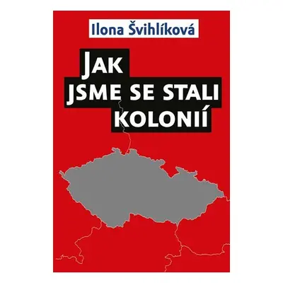 Jak jsme se stali kolonií - Ilona Švihlíková