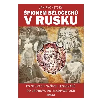 Špionem Běločechů v Rusku - Po stopách našich legionářů od Zborova do Vladivostoku - Jan Rychets