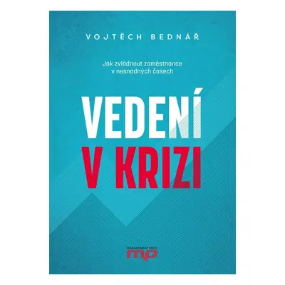 Vedení v krizi - Jak zvládnout zaměstnance v nesnadných časech - Vojtěch Bednář