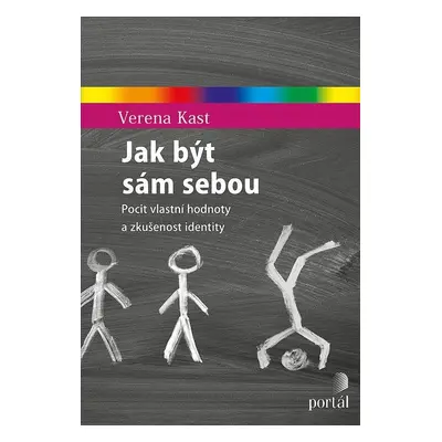 Jak být sám sebou - Pocit vlastní hodnoty a zkušenost identity - Verena Kast