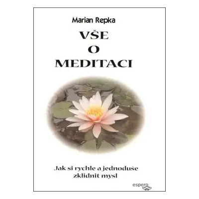 Vše o meditaci - Jak si rychle a jednoduše zklidnit mysl - Marian Repka