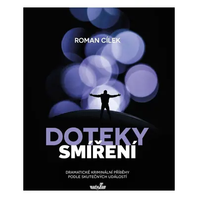 Doteky smíření - Dramatické kriminální příběhy podle skutečných událostí - Roman Cílek