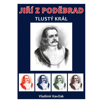 Jiří z Poděbrad - Tlustý král - Vladimír Kavčiak