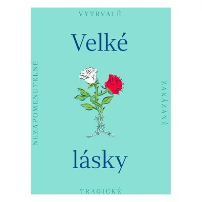 Velké lásky - Nezapomenutelné, zakázané, tragické - Kolektiv autorů