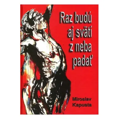 Raz budú aj svätí z neba padať - MIroslav Kapusta