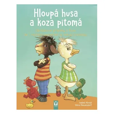 Hloupá husa a koza pitomá - Obrázkové příběhy o tom, že i nejlepší kamarádi se někdy pohádají - 