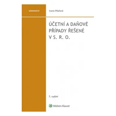 Účetní a daňové případy řešené v s. r. o., 7. vydání - Ivana Pilařová