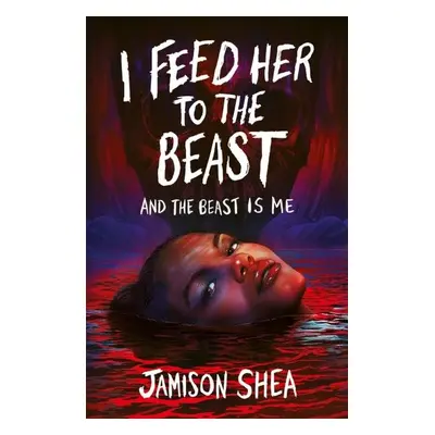 I Feed Her to the Beast and the Beast Is Me - Jamison Shea