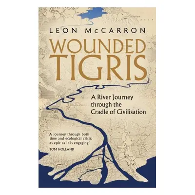 Wounded Tigris: A River Journey through the Cradle of Civilisation - Leon McCarron