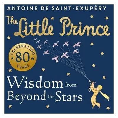 The Little Prince: Wisdom from Beyond the Stars - Antoine de Saint-Exupéry