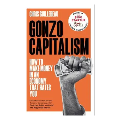 Gonzo Capitalism: How to Make Money in an Economy that Hates You - Chris Guillebeau