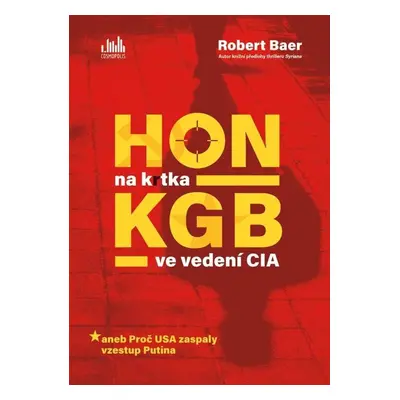 Hon na krtka KGB ve vedení CIA aneb Proč USA zaspaly vzestup Putina - Robert Baer