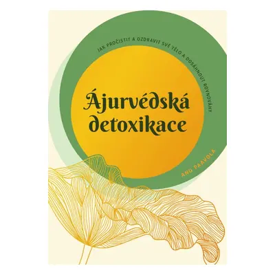 Ájurvédská detoxikace – Jak pročistit a ozdravit své tělo a dosáhnout rovnováhy - Anu Paavola