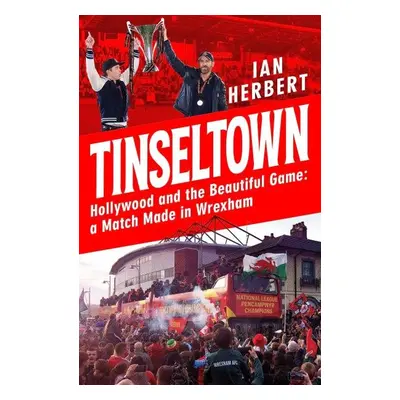 Tinseltown: Hollywood and the Beautiful Game - a Match Made in Wrexham - Ian Herbert