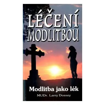 Léčení modlitbou - Modlitba jako lék - 2. vydání - Larry Dossey