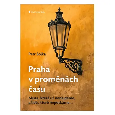 Praha v proměnách času - Místa, která už nenajdeme, a lidé, které nepotkáme... - Petr Sojka