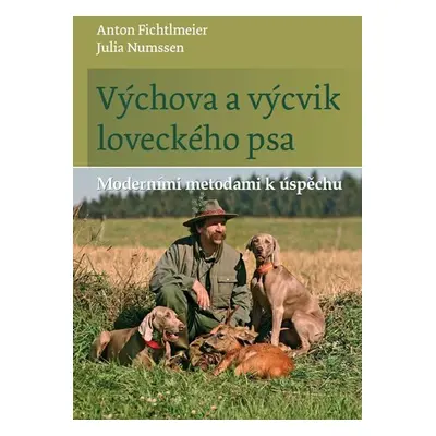 Výchova a výcvik loveckého psa - Moderními metodami k úspěchu - Anton Fichtlmeier